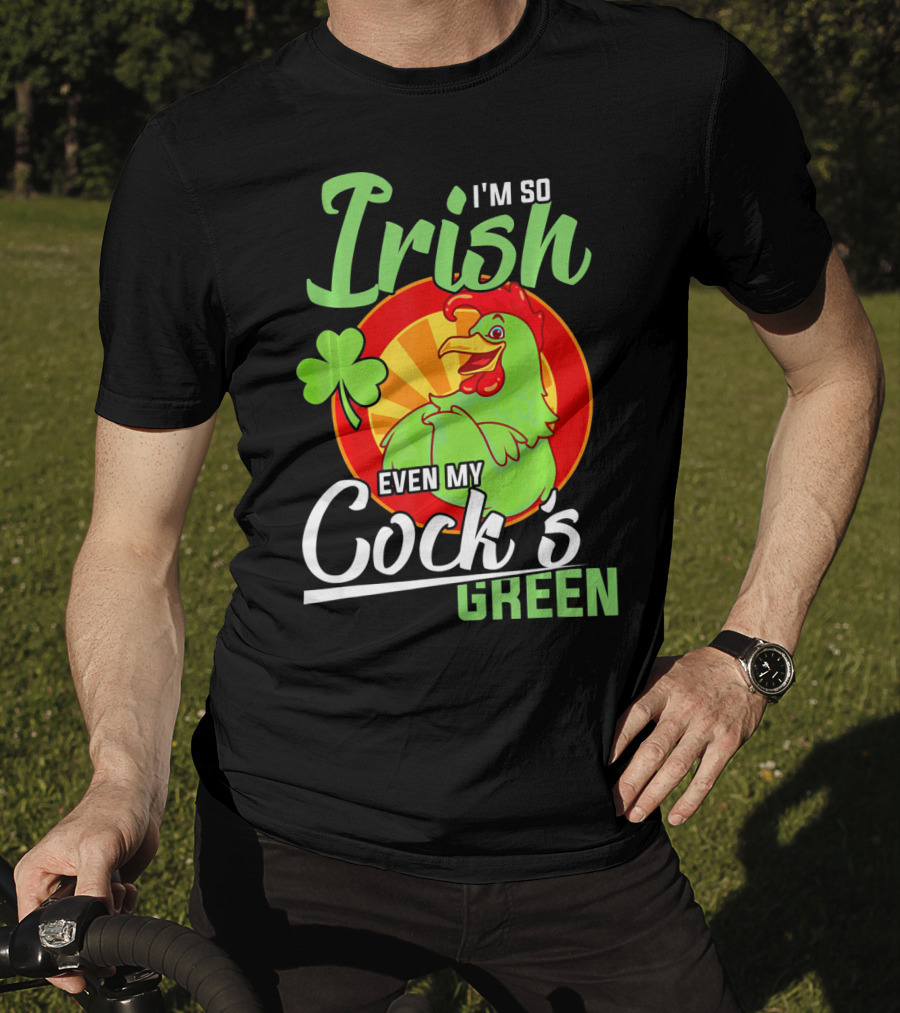 I'm So Irish Even My Cock's Green With Shamrock And Funny Rooster T-Shirt