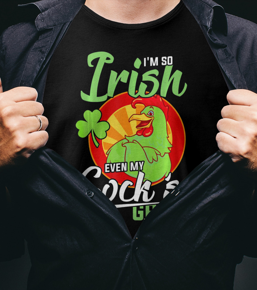 I'm So Irish Even My Cock's Green With Shamrock And Funny Rooster T-Shirt