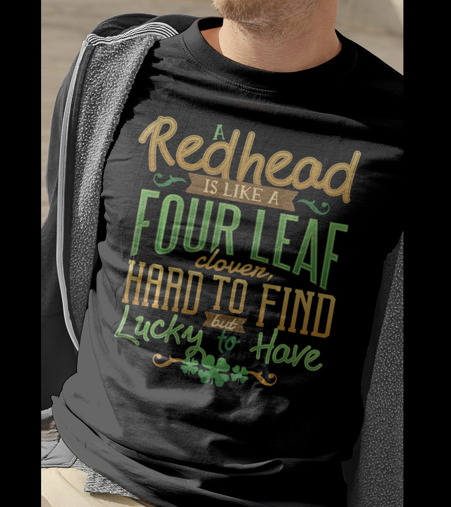 A Redhead Is Like A Four Leaf Clover Hard To Find But Lucky To Have St. Patrick's Day T-Shirt