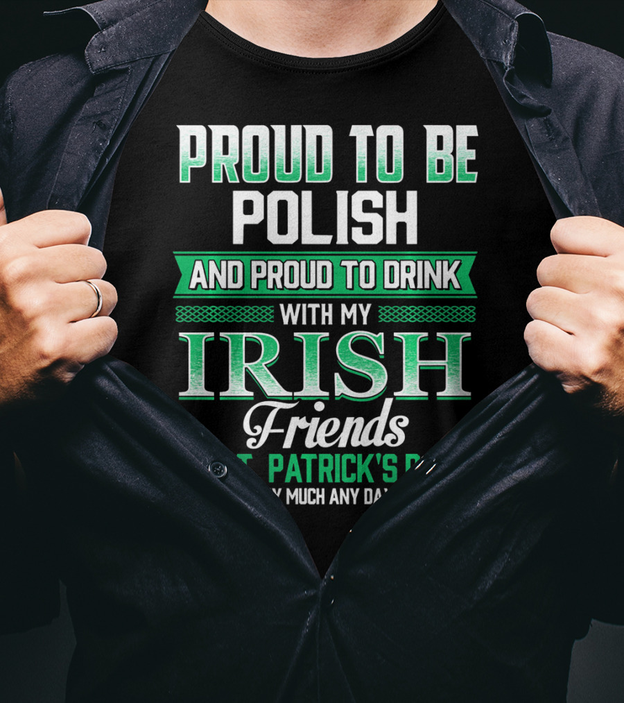 Proud To Be Polish And Proud To Drink With My Irish Friends On St. Patrick's Day And Pretty Much Any Day T-Shirt