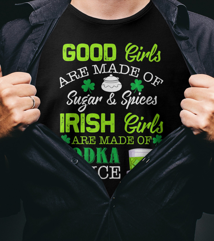 Good Girls Are Made Of Sugar And Spices Irish Girls Are Made Of Vodka On Ice T-Shirt