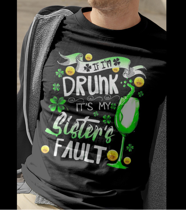 If I'm Drunk It's My Sister's Fault Shamrocks And Drink T-Shirt