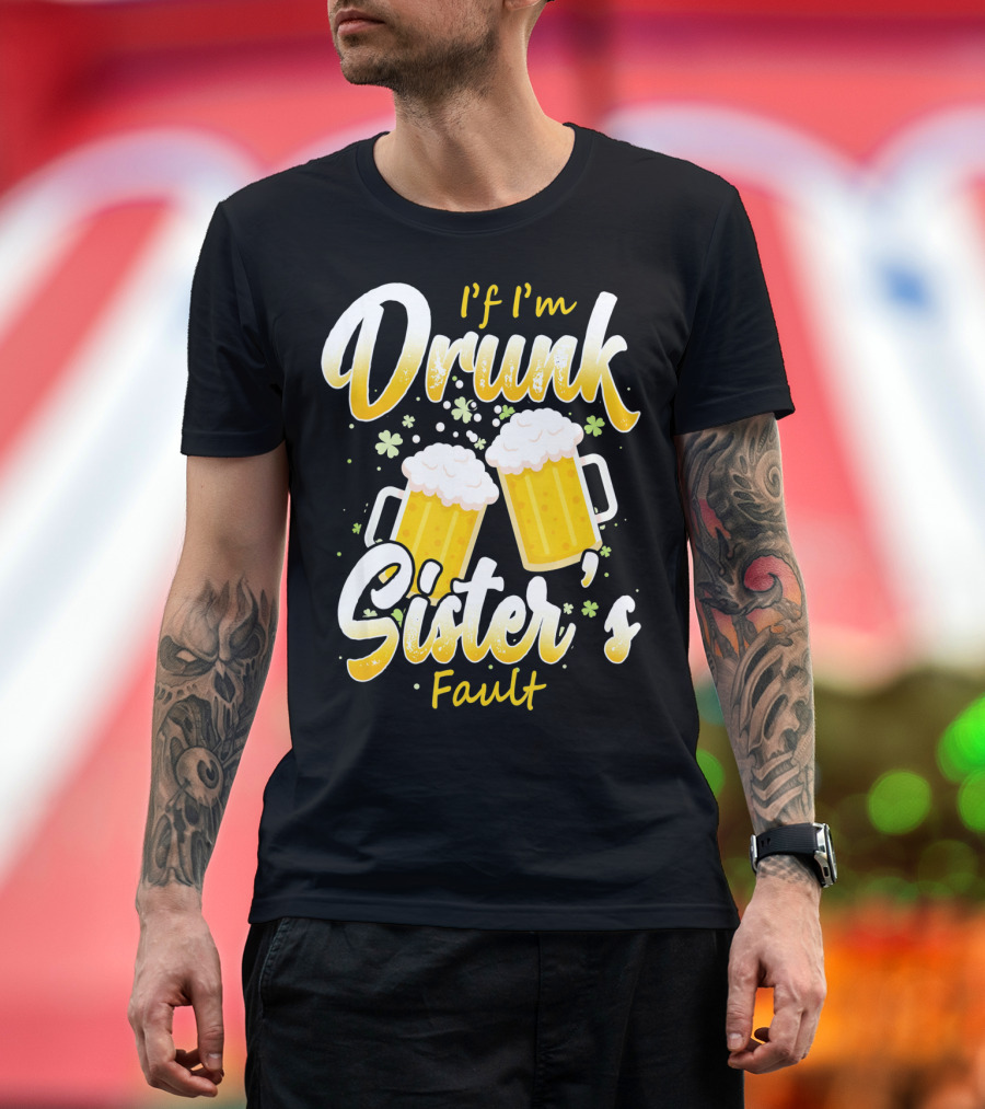If I'm Drunk Sister's Fault Beer Mugs Shamrocks T-Shirt