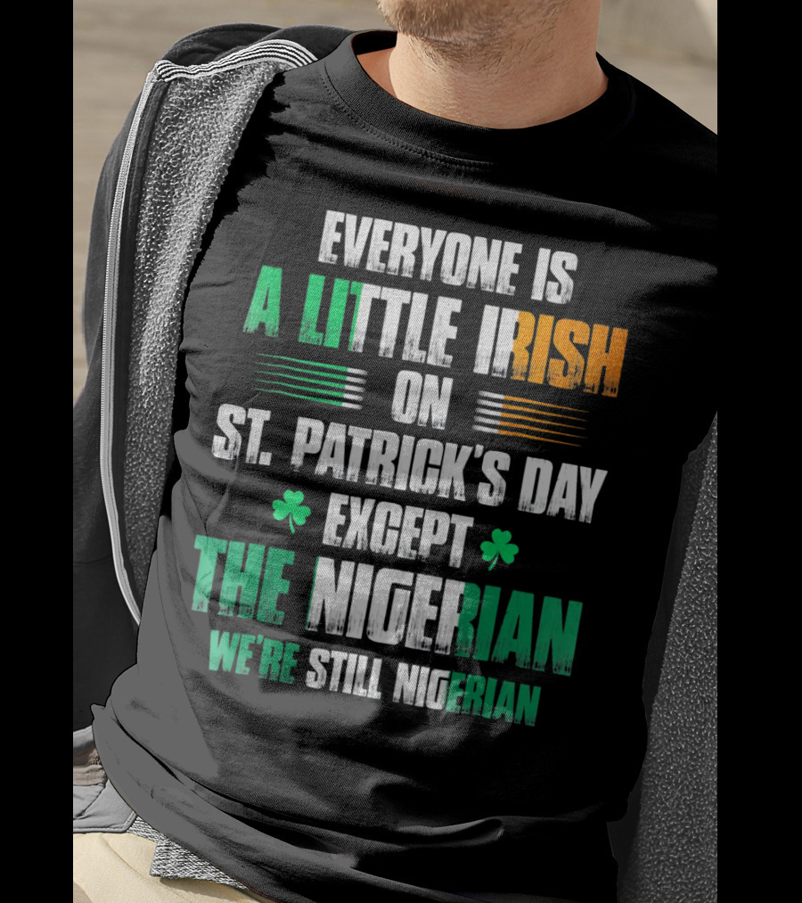 Everyone Is A Little Irish On St. Patrick's Day Except The Nigerian We're Still Nigerian T-Shirt