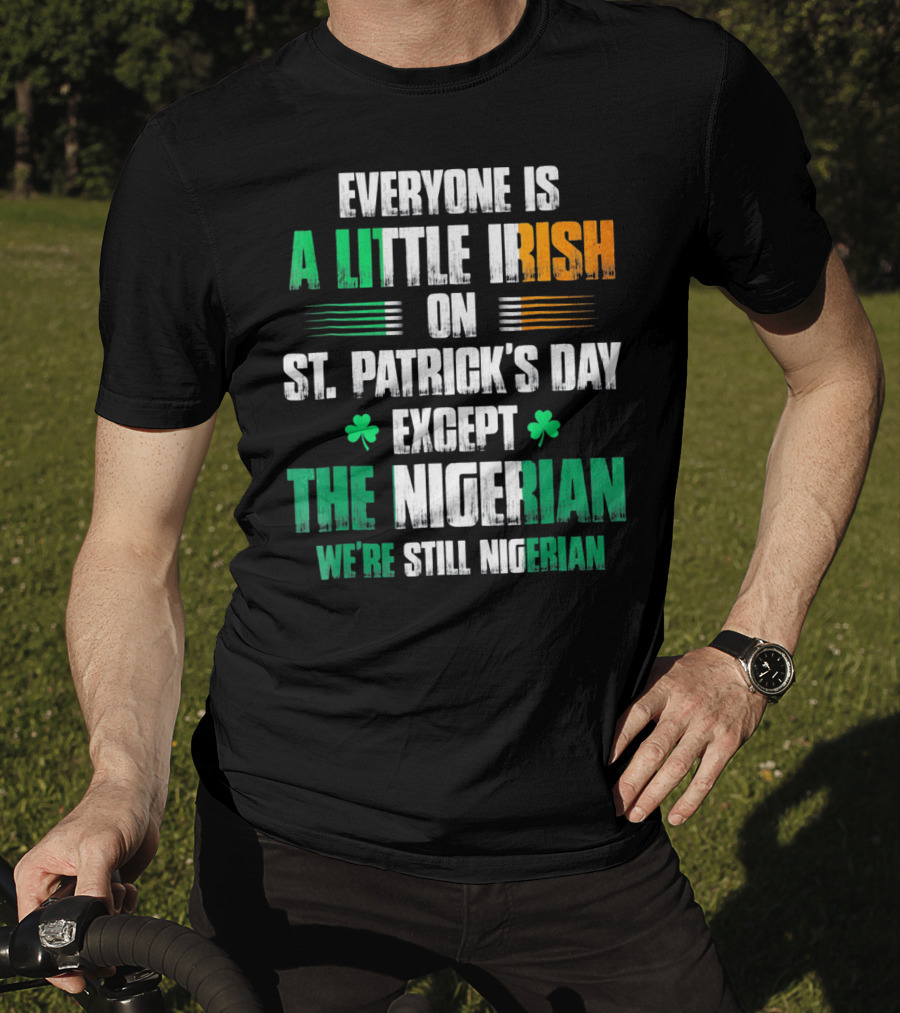 Everyone Is A Little Irish On St. Patrick's Day Except The Nigerian We're Still Nigerian T-Shirt