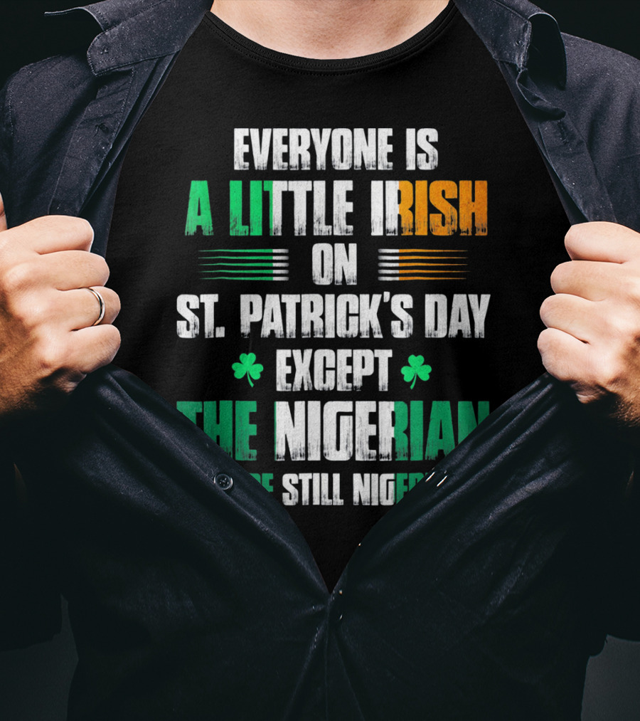 Everyone Is A Little Irish On St. Patrick's Day Except The Nigerian We're Still Nigerian T-Shirt