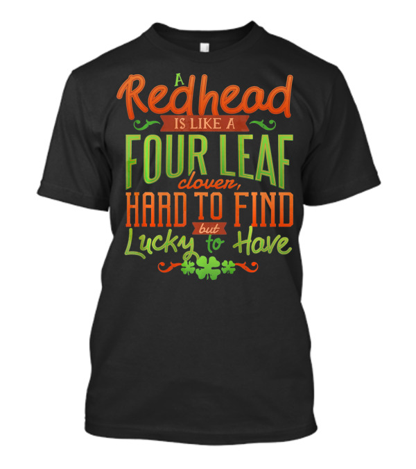 St Patricks Day A Redhead Is Like A Four Leaf Clover Hard To Find But Lucky To Have T-Shirt