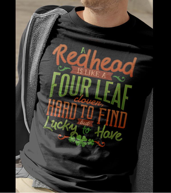St Patricks Day A Redhead Is Like A Four Leaf Clover Hard To Find But Lucky To Have T-Shirt