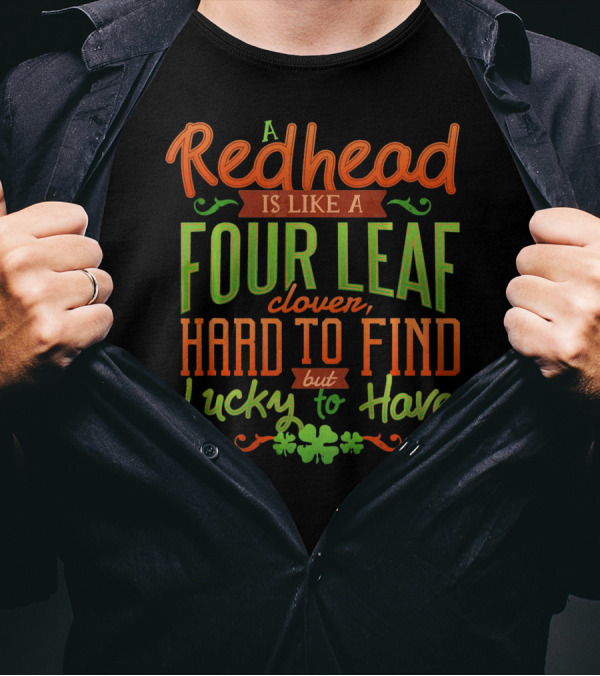 St Patricks Day A Redhead Is Like A Four Leaf Clover Hard To Find But Lucky To Have T-Shirt