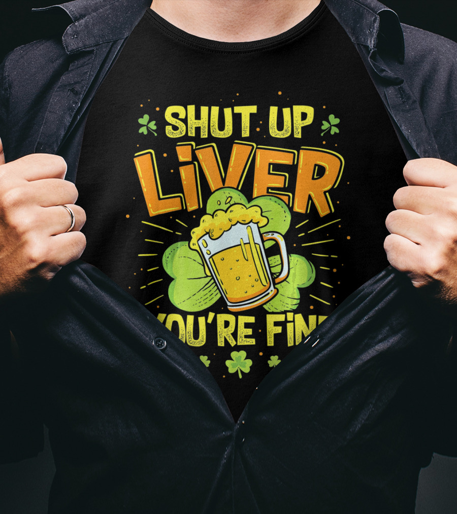 Shut Up Liver You're Fine Saint Patrick's Day Ireland Beer Shamrock T-Shirt