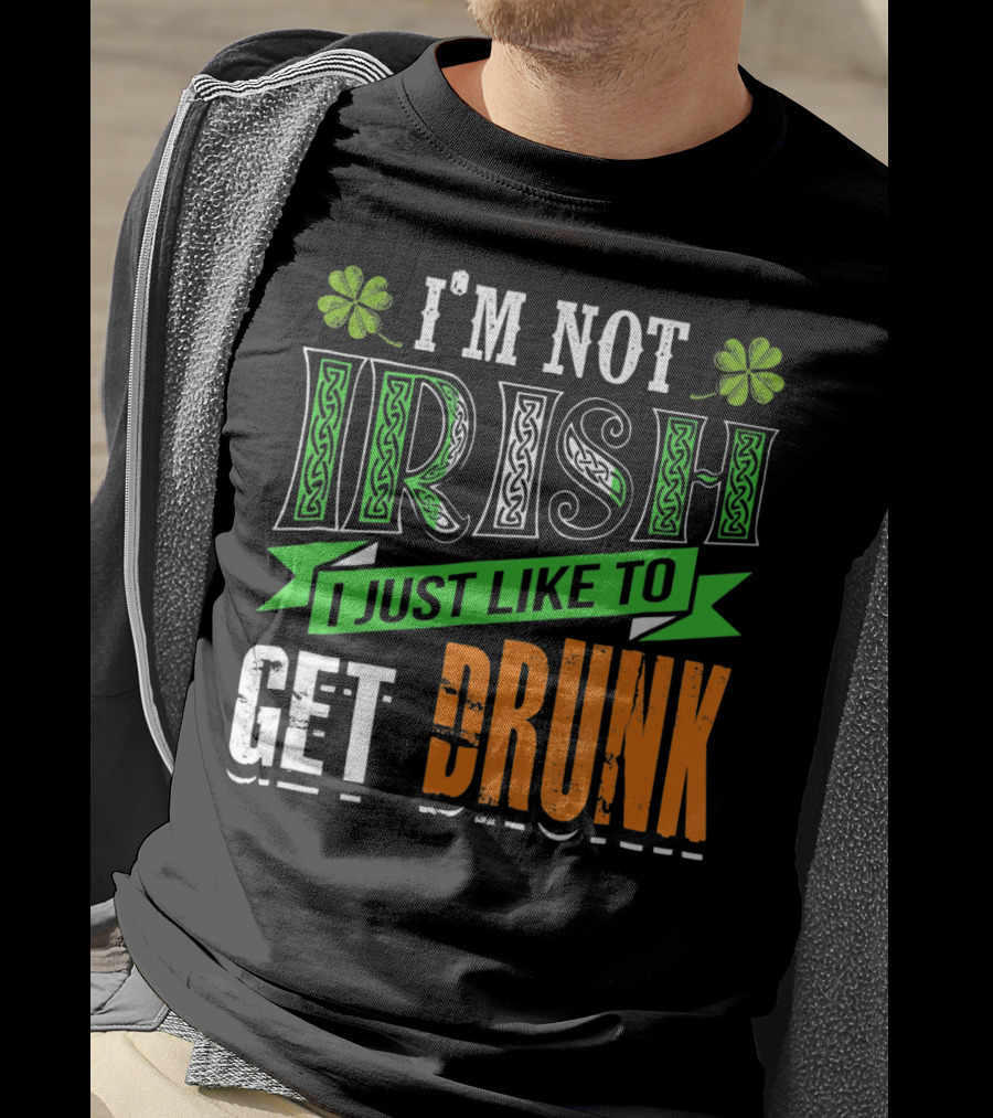 I'M NOT IRISH I JUST LIKE TO GET DRUNK St Patricks Day T-Shirt