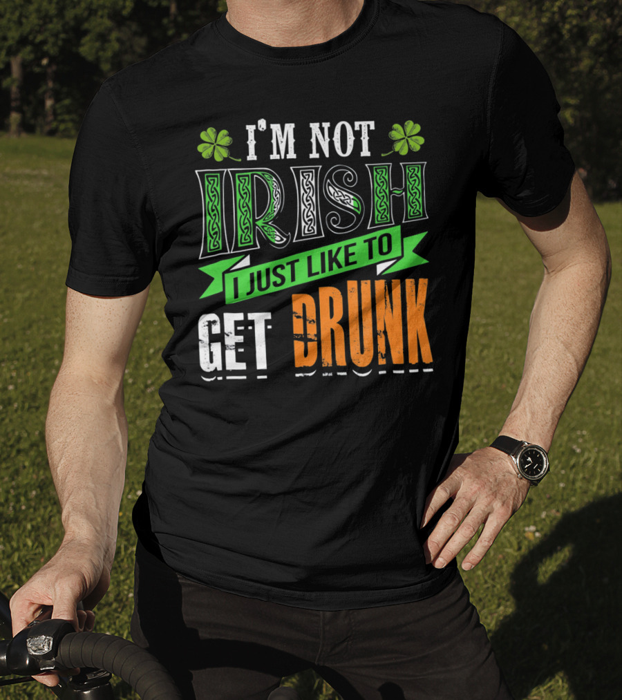 I'M NOT IRISH I JUST LIKE TO GET DRUNK St Patricks Day T-Shirt