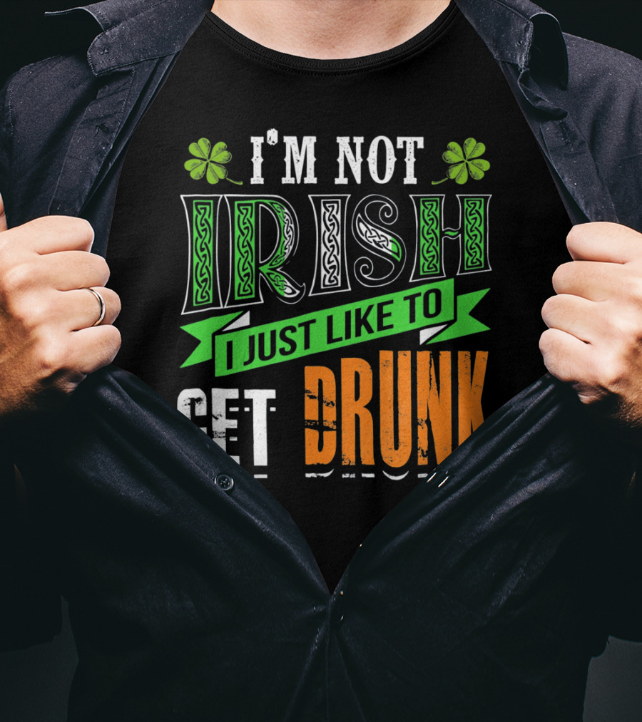 I'M NOT IRISH I JUST LIKE TO GET DRUNK St Patricks Day T-Shirt
