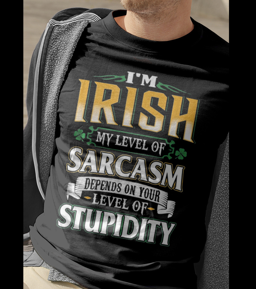 I'm Irish My Level Of Sarcasm Depends On Your Level Of Stupidity T-Shirt
