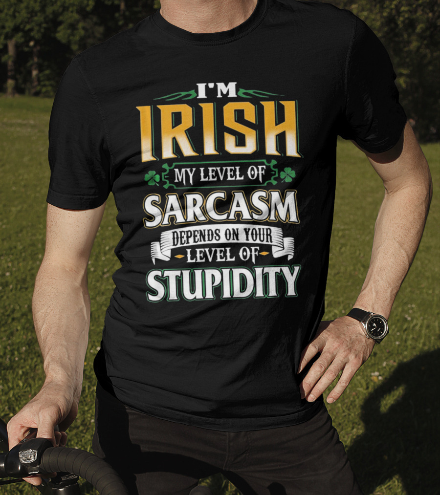 I'm Irish My Level Of Sarcasm Depends On Your Level Of Stupidity T-Shirt