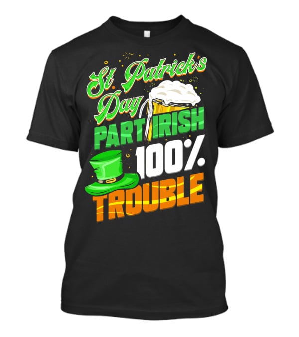 St Patrick's Day Part Irish 100% Trouble T-Shirt