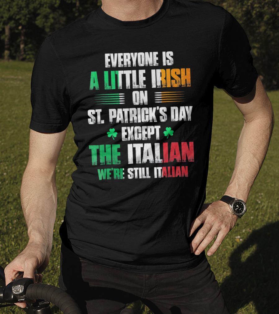 Everyone Is A Little Irish On St. Patrick's Day Except The Italian We're Still Italian T-Shirt