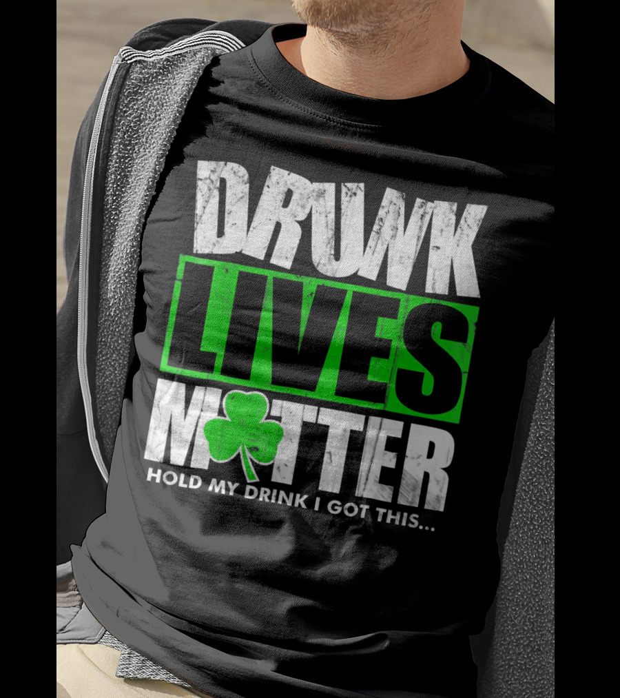 Drunk Lives Matter Hold My Drink I Got This Saint Patricks Day T-Shirt