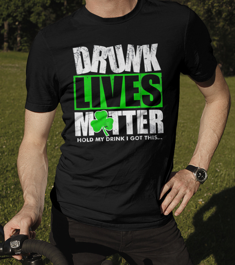 Drunk Lives Matter Hold My Drink I Got This Saint Patricks Day T-Shirt