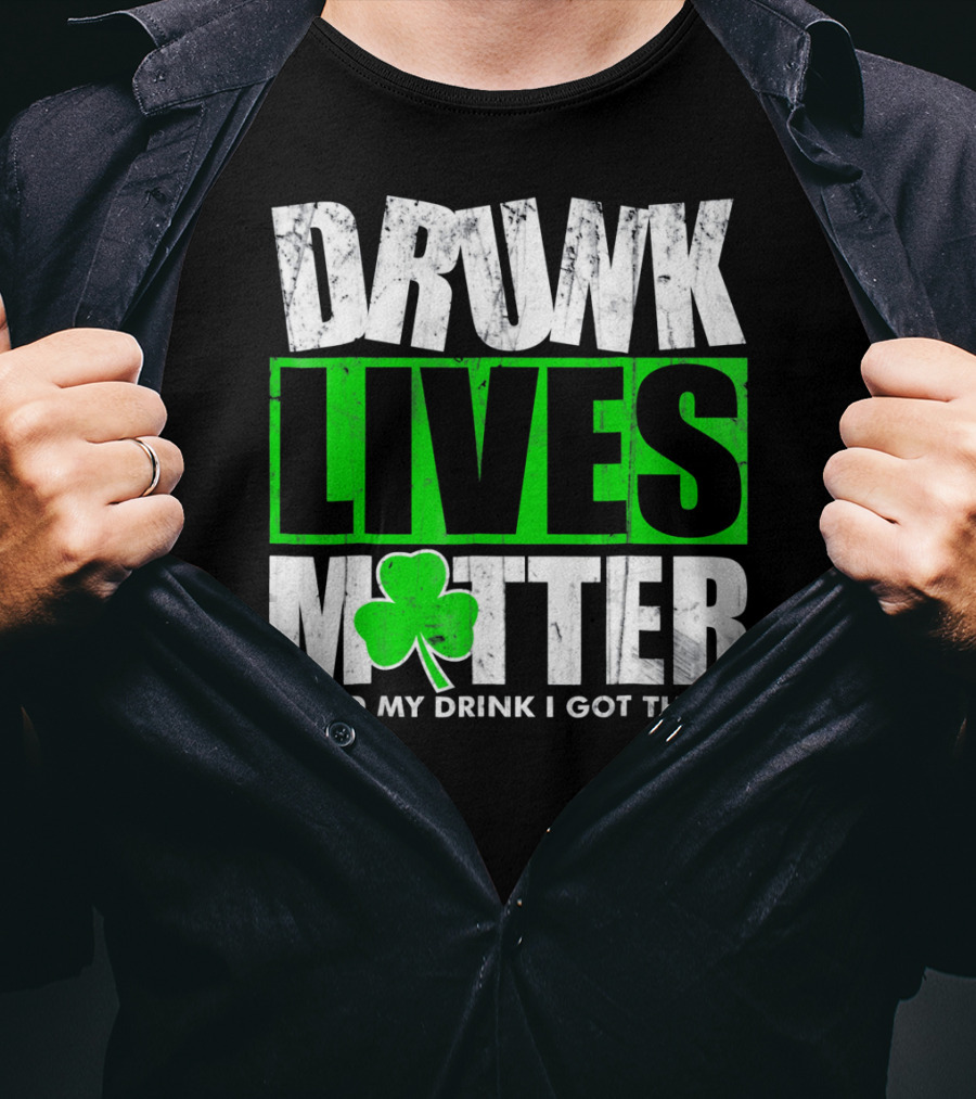Drunk Lives Matter Hold My Drink I Got This Saint Patricks Day T-Shirt