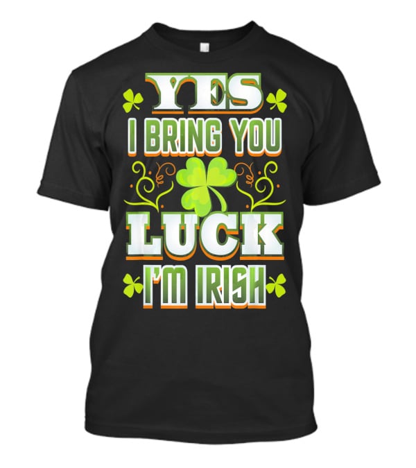 Yes I Bring You Luck I'm Irish St Patricks Day T-Shirt
