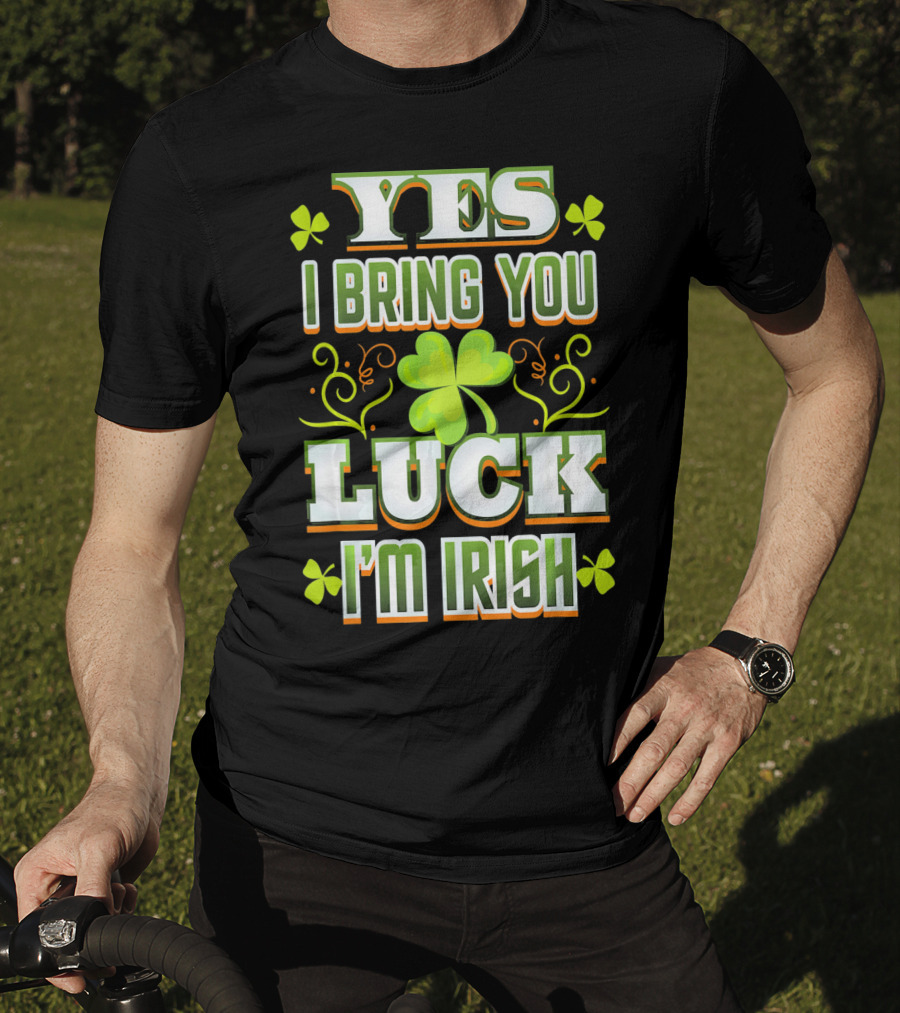 Yes I Bring You Luck I'm Irish St Patricks Day T-Shirt