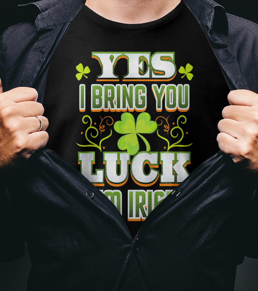 Yes I Bring You Luck I'm Irish St Patricks Day T-Shirt