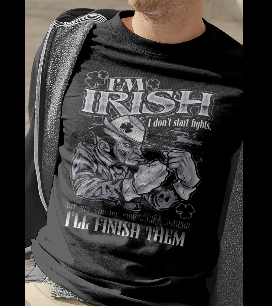 I'm Irish I Don't Start Fights I'll Finish Them T-Shirt