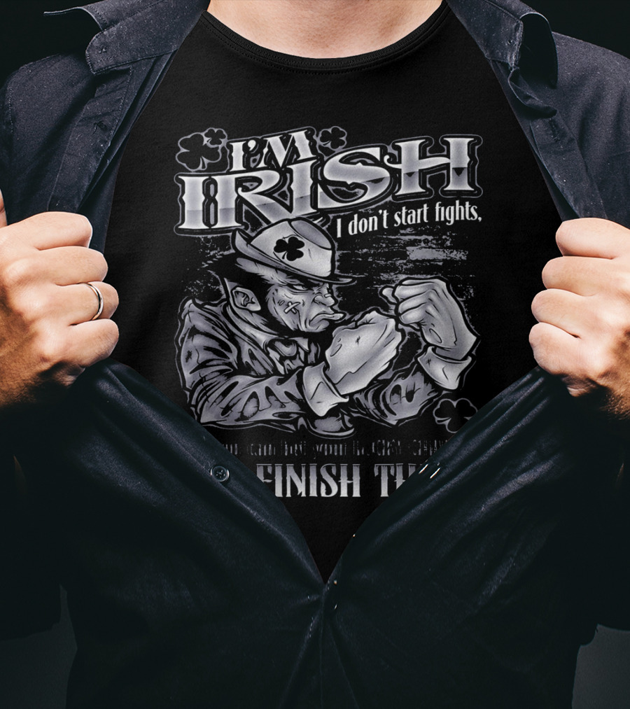 I'm Irish I Don't Start Fights I'll Finish Them T-Shirt
