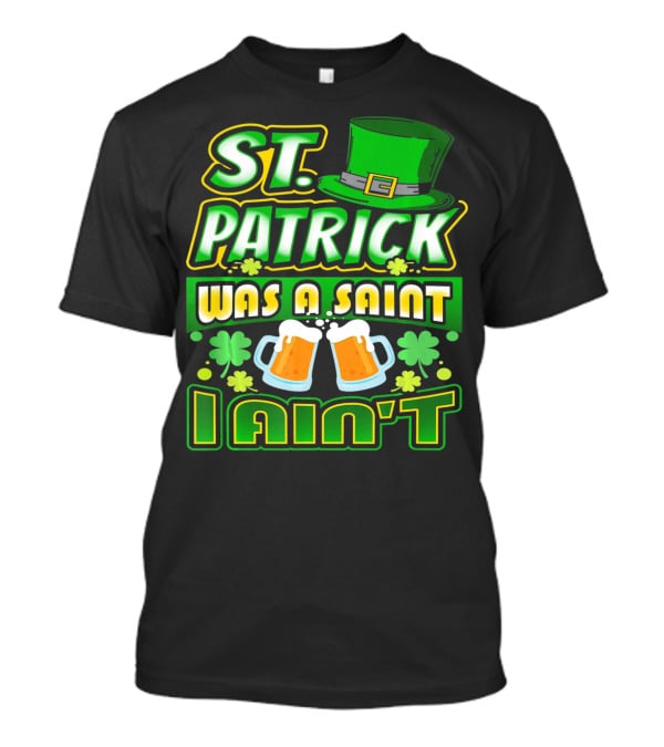 ST. Patrick Was A Saint I Ain't With Green Hat And Beer Mugs T-Shirt