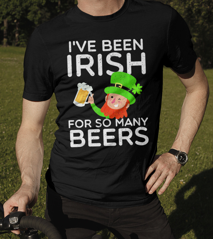 I've Been Irish For So Many Beers St Patrick's Day Leprechaun T-Shirt