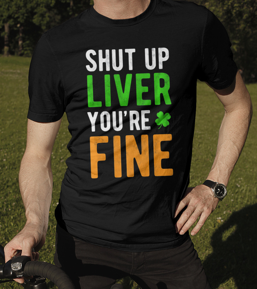 SHUT UP LIVER YOU'RE FINE St Patricks Day Shamrock T-Shirt