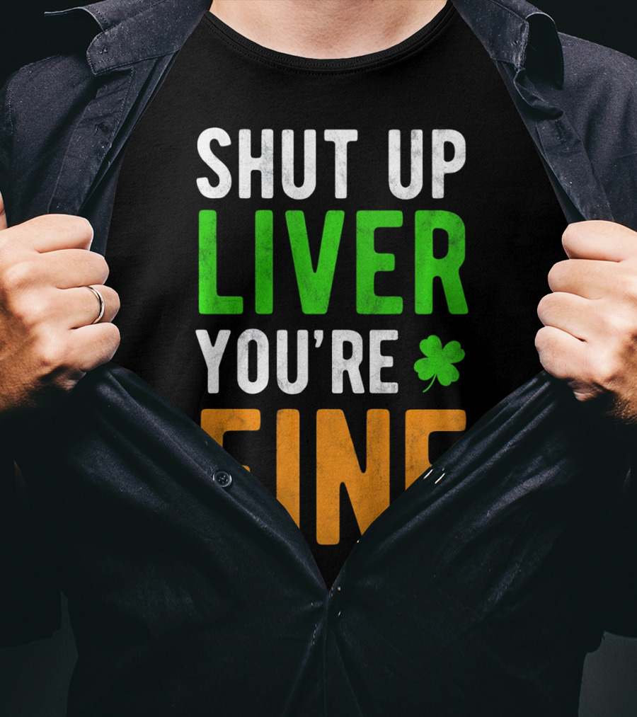 SHUT UP LIVER YOU'RE FINE St Patricks Day Shamrock T-Shirt