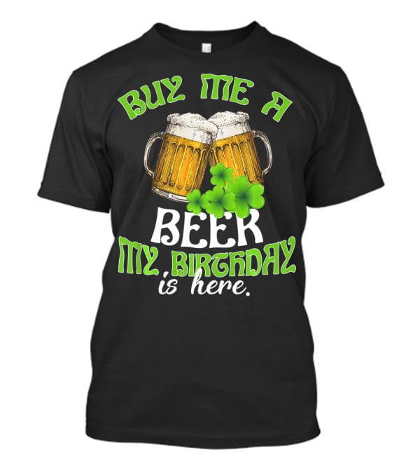 Buy Me A Beer My Birthday Is Here With Beer Mugs And Shamrocks T-Shirt