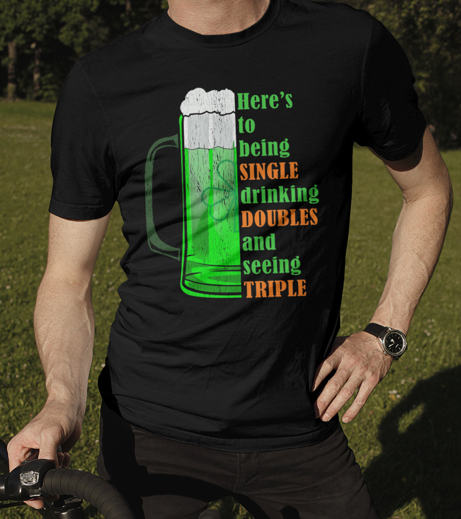 Here's To Being Single Drinking Doubles And Seeing Triple Irish St. Paddys T-Shirt