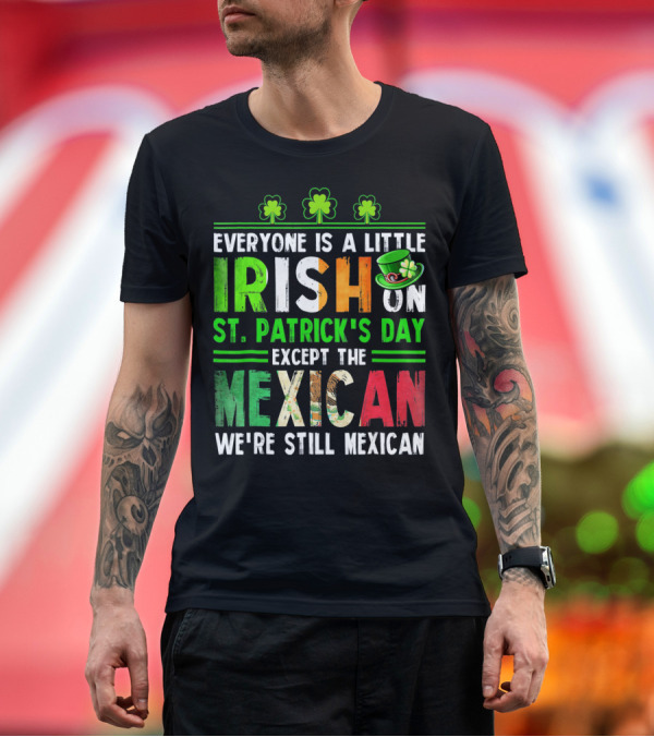 Premium T-Shirt: Everyone Is a Little Irish on St. Patrick's Day Except the Mexican We're Still Mexican T-Shirt Everyone Is a Little Irish on St. Patrick's Day Except the Mexican We're Still Mexican T-Shirt