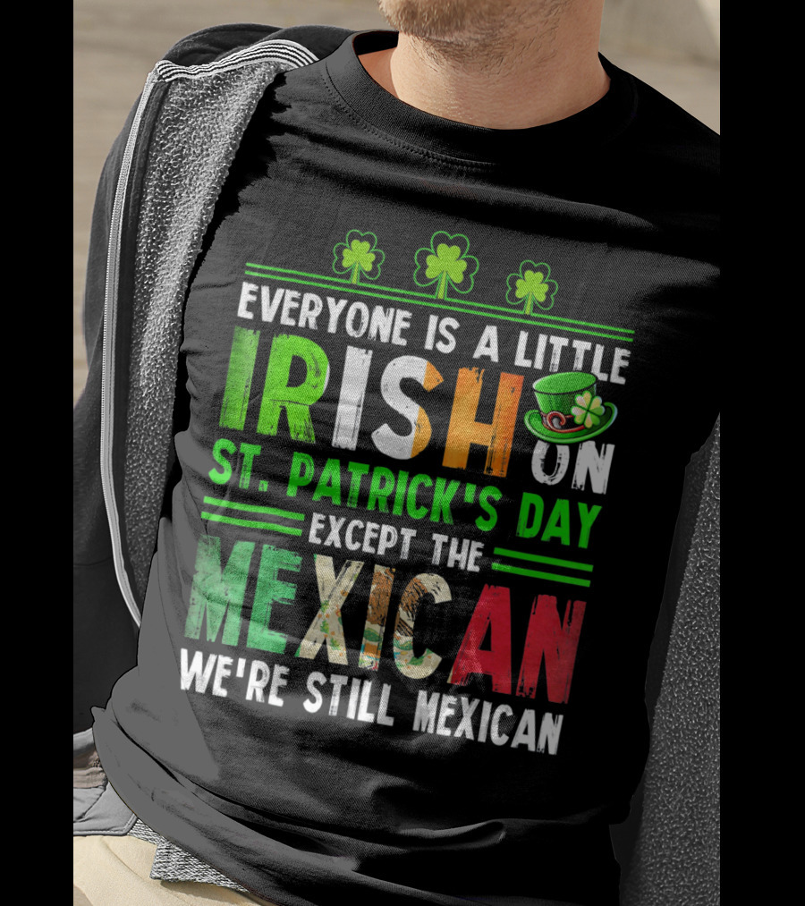 Everyone Is A Little Irish On St. Patrick's Day Except The Mexican We're Still Mexican T-Shirt