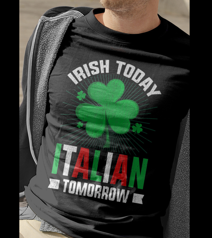 Irish Today Italian Tomorrow Clover Green Shamrock St. Patrick's Day T-Shirt