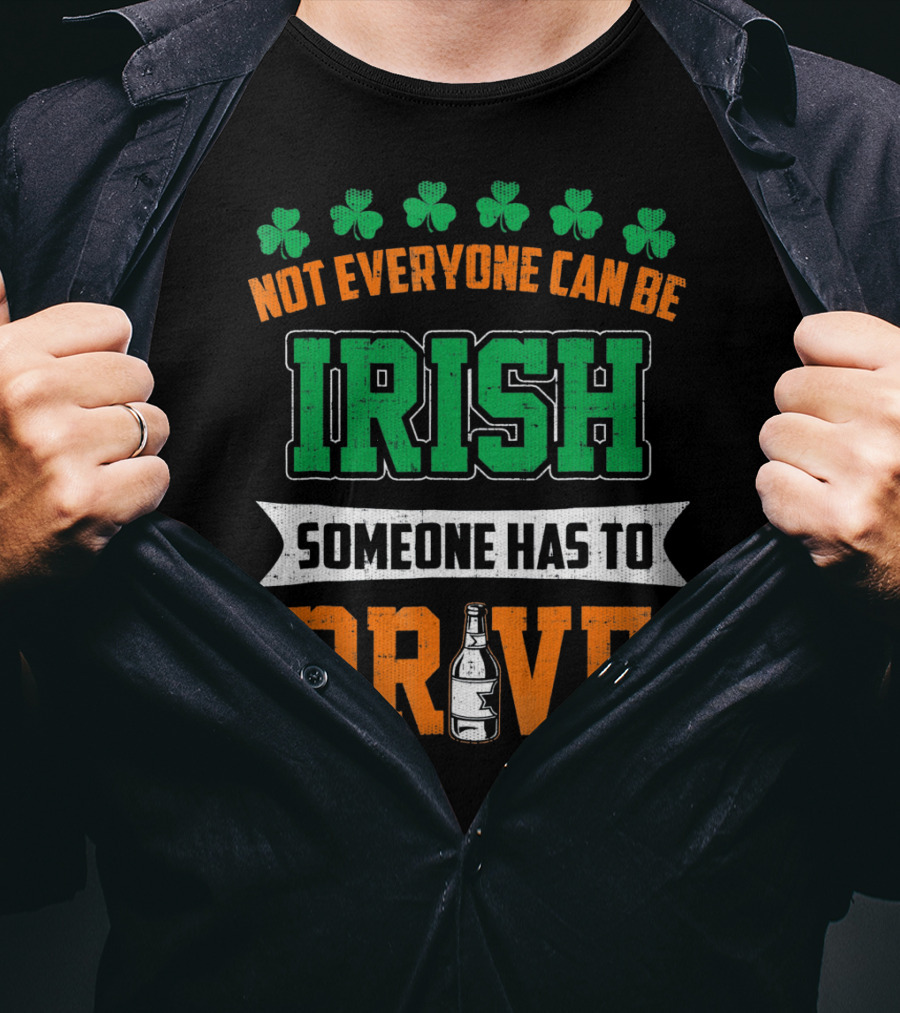 Not Everyone Can Be Irish Someone Has To Drive St Patricks Day T-Shirt