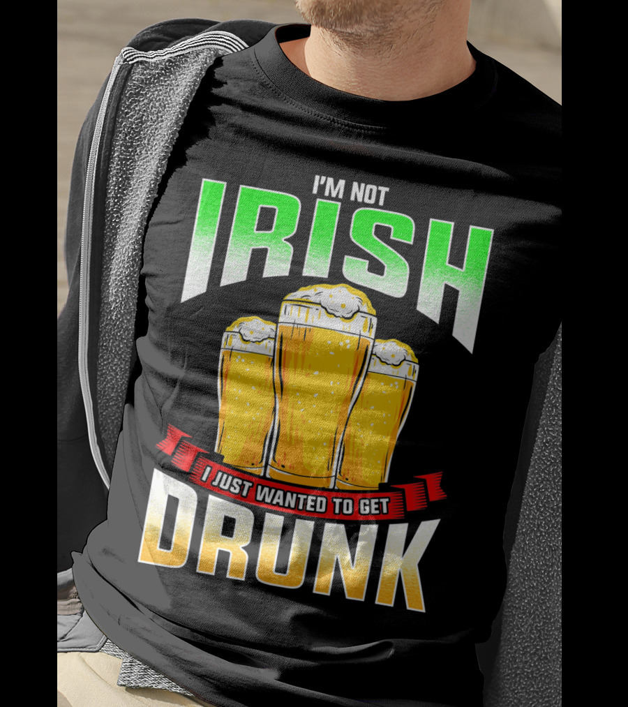 I'm Not Irish I Just Wanted To Get Drunk Saint Patrick's Day Beer T-Shirt
