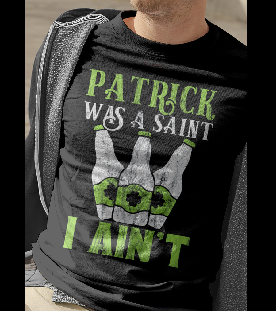 Patrick Was A Saint I Ain't St. Patrick's Day Bottles T-Shirt