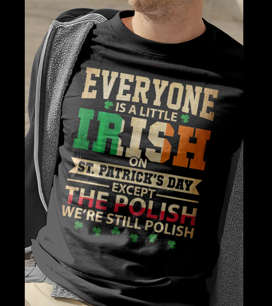 Everyone Is A Little Irish On St. Patrick's Day Except The Polish We're Still Polish T-Shirt