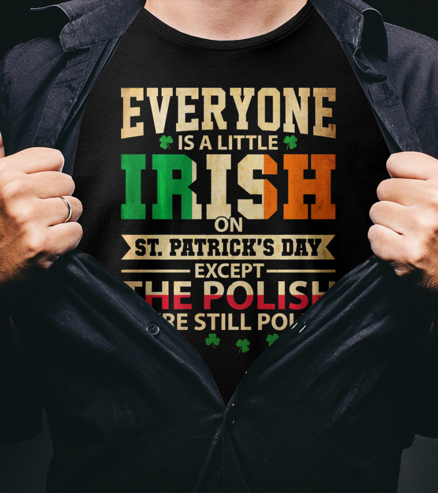 Everyone Is A Little Irish On St. Patrick's Day Except The Polish We're Still Polish T-Shirt