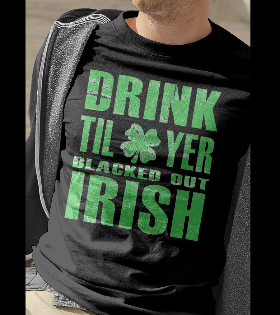 Drink Til Yer Blacked Out Irish St. Patrick's Day T-Shirt