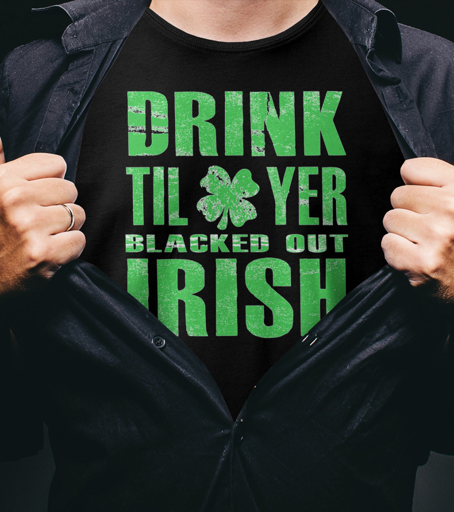 Drink Til Yer Blacked Out Irish St. Patrick's Day T-Shirt