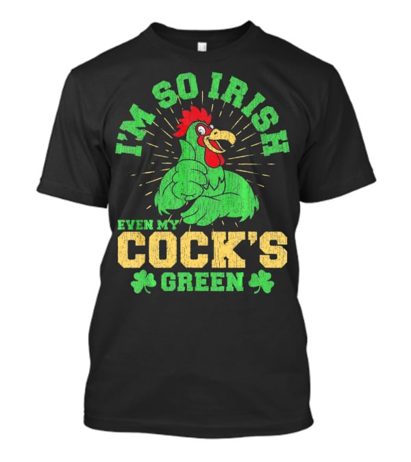 I'm So Irish Even My Cock's Green St Patrick's Day Rooster Shamrock T-Shirt