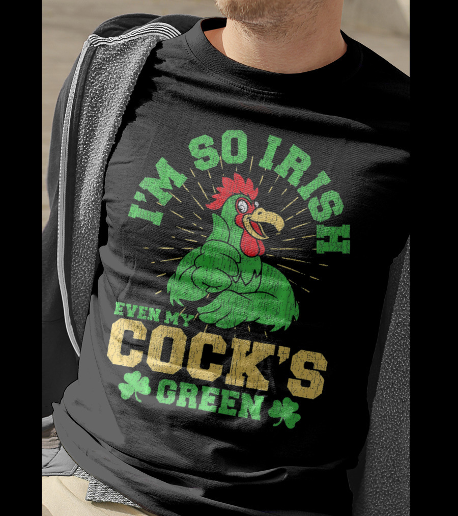 I'm So Irish Even My Cock's Green St Patrick's Day Rooster Shamrock T-Shirt