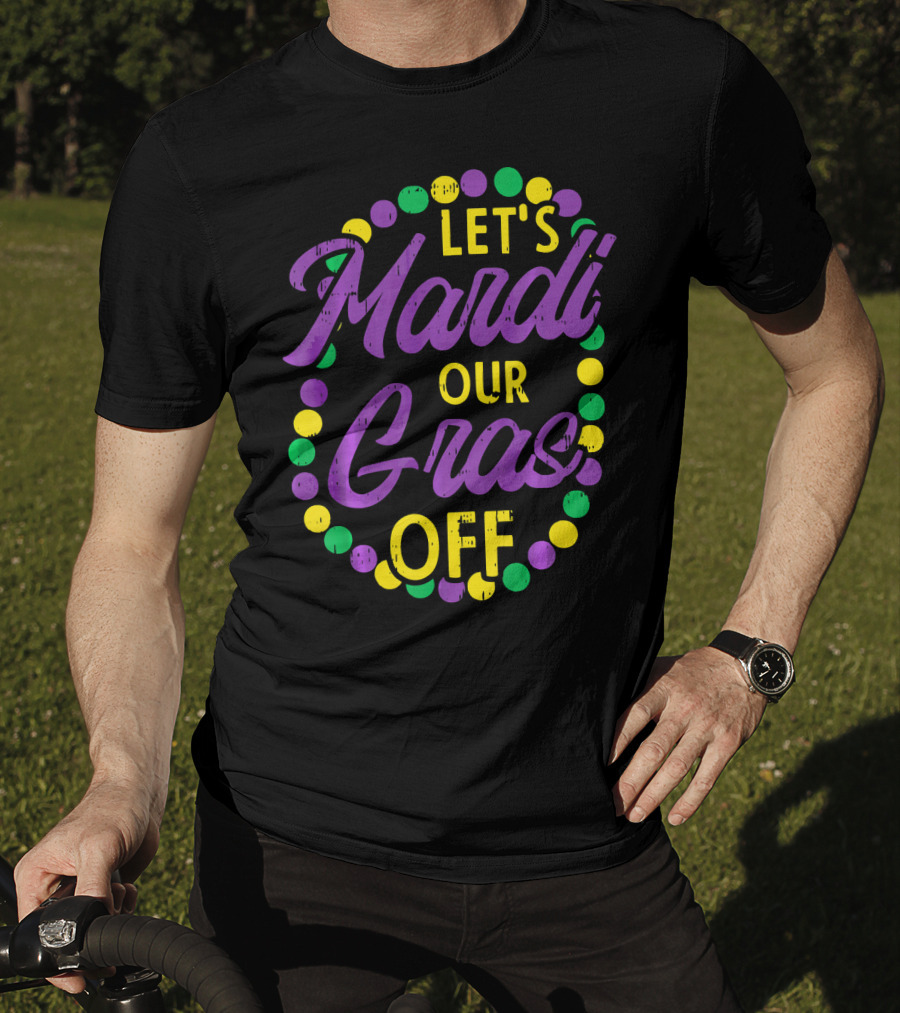 Let's Mardi Our Gras Off Beads Pun Funny Carnival T-Shirt