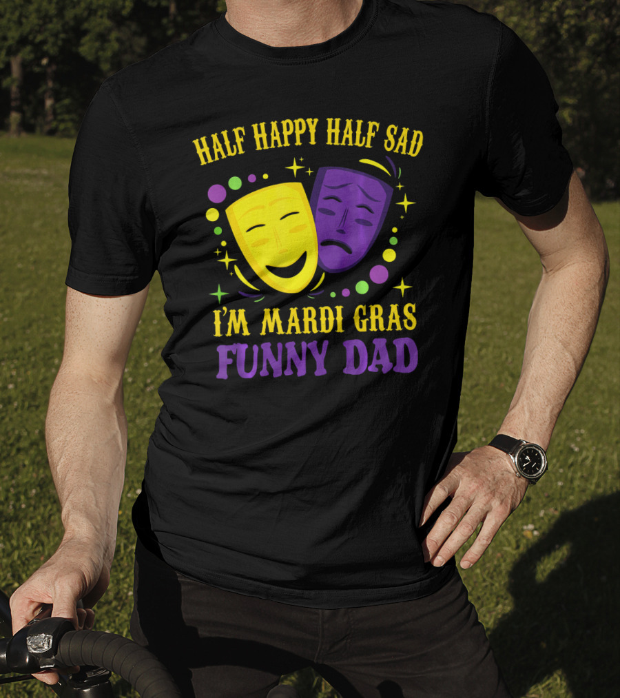 Half Happy Half Sad I'm Mardi Gras Funny Dad T-Shirt