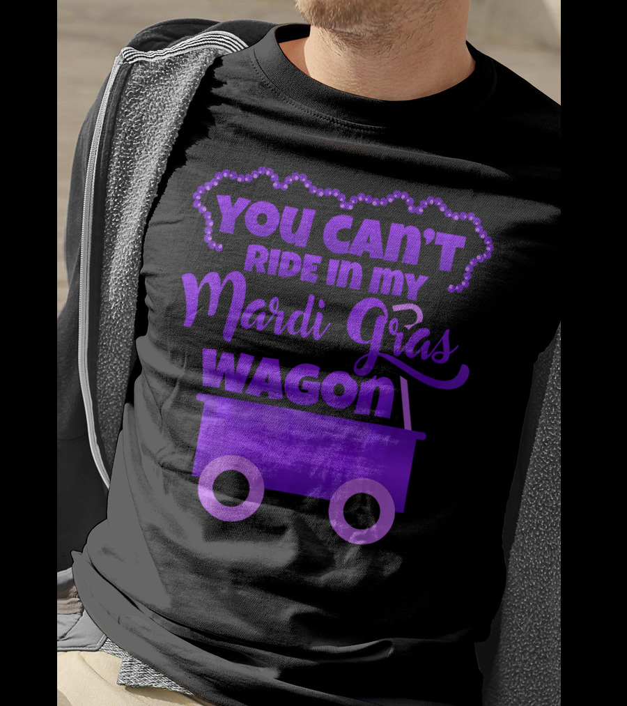 You Can't Ride IN My Mardi Gras Wagon T-Shirt